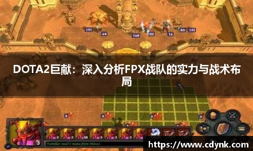 DOTA2巨献：深入分析FPX战队的实力与战术布局