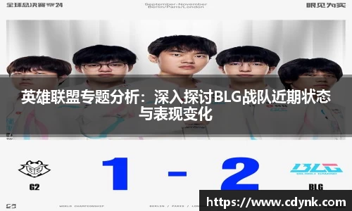 英雄联盟专题分析：深入探讨BLG战队近期状态与表现变化