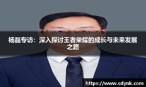 杨磊专访：深入探讨王者荣耀的成长与未来发展之路