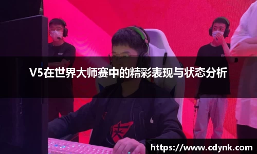 V5在世界大师赛中的精彩表现与状态分析