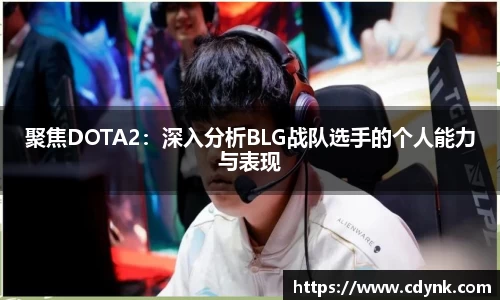 聚焦DOTA2：深入分析BLG战队选手的个人能力与表现