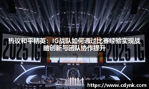 热议和平精英：IG战队如何通过比赛经验实现战略创新与团队协作提升