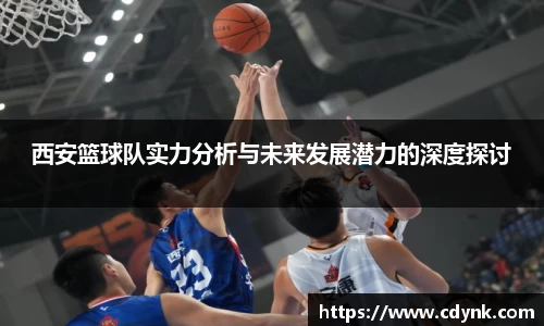 西安篮球队实力分析与未来发展潜力的深度探讨