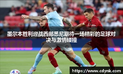 墨尔本胜利迎战西部悉尼期待一场精彩的足球对决与激情碰撞
