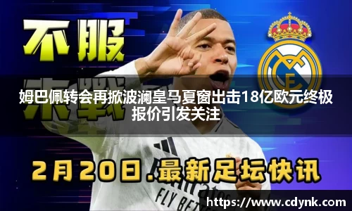 姆巴佩转会再掀波澜皇马夏窗出击18亿欧元终极报价引发关注
