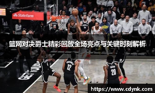 篮网对决爵士精彩回放全场亮点与关键时刻解析