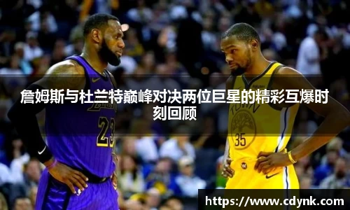 詹姆斯与杜兰特巅峰对决两位巨星的精彩互爆时刻回顾