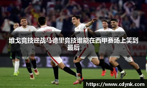 维戈竞技迎战马德里竞技谁能在西甲赛场上笑到最后