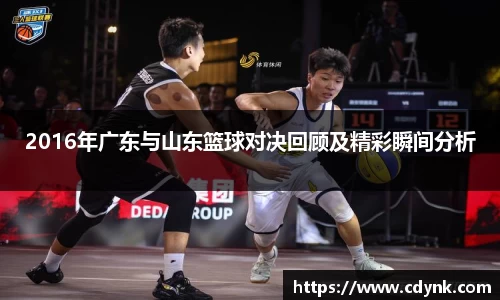 2016年广东与山东篮球对决回顾及精彩瞬间分析