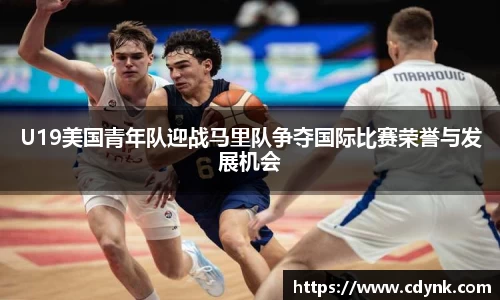 U19美国青年队迎战马里队争夺国际比赛荣誉与发展机会