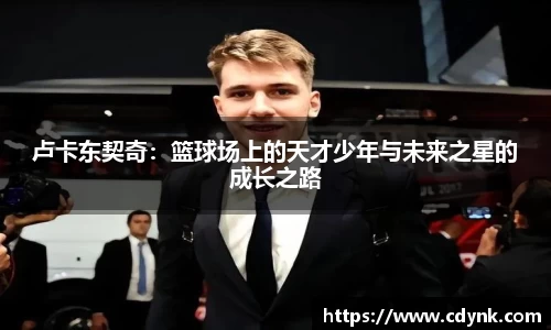 卢卡东契奇：篮球场上的天才少年与未来之星的成长之路