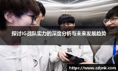 探讨IG战队实力的深度分析与未来发展趋势