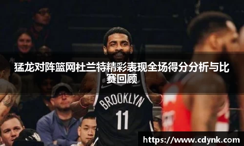 猛龙对阵篮网杜兰特精彩表现全场得分分析与比赛回顾