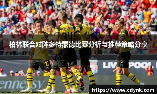 柏林联合对阵多特蒙德比赛分析与推荐策略分享