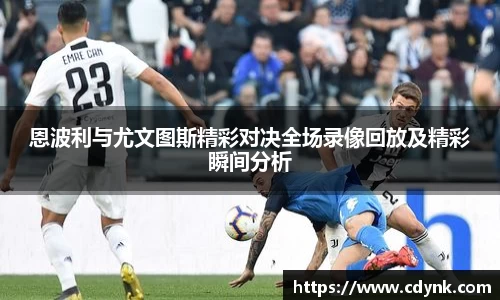 恩波利与尤文图斯精彩对决全场录像回放及精彩瞬间分析