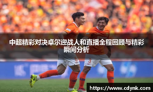 中超精彩对决卓尔迎战人和直播全程回顾与精彩瞬间分析